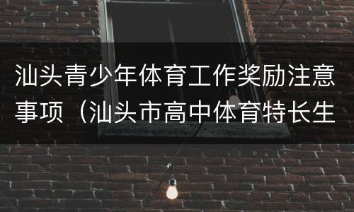 汕头青少年体育工作奖励注意事项（汕头市高中体育特长生）