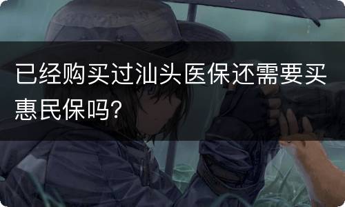 已经购买过汕头医保还需要买惠民保吗？