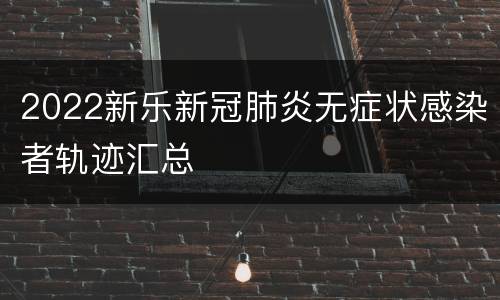 2022新乐新冠肺炎无症状感染者轨迹汇总