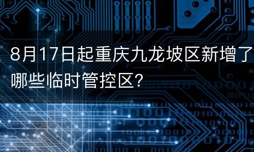 8月17日起重庆九龙坡区新增了哪些临时管控区？