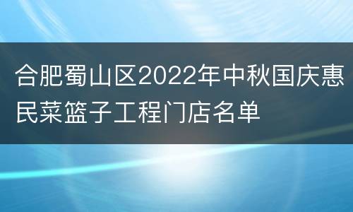合肥蜀山区2022年中秋国庆惠民菜篮子工程门店名单