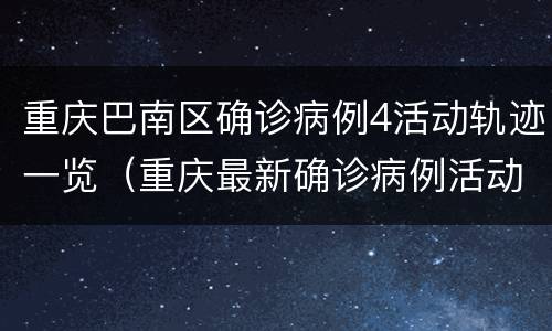 重庆巴南区确诊病例4活动轨迹一览（重庆最新确诊病例活动轨迹）