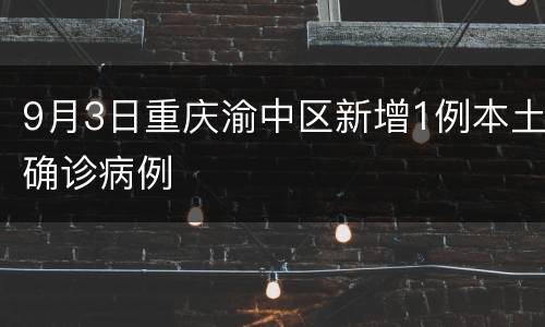 9月3日重庆渝中区新增1例本土确诊病例