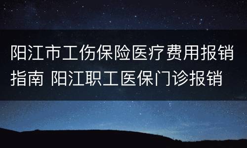 阳江市工伤保险医疗费用报销指南 阳江职工医保门诊报销