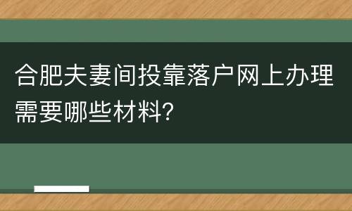 合肥夫妻间投靠落户网上办理需要哪些材料？