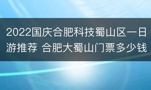 2022国庆合肥科技蜀山区一日游推荐 合肥大蜀山门票多少钱2020