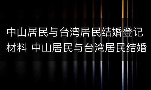 中山居民与台湾居民结婚登记材料 中山居民与台湾居民结婚登记材料有区别吗