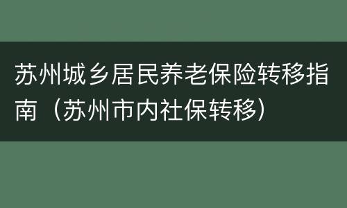 苏州城乡居民养老保险转移指南（苏州市内社保转移）