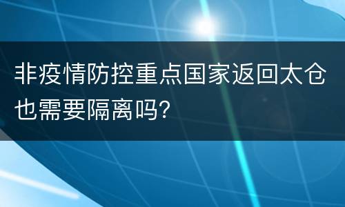 非疫情防控重点国家返回太仓也需要隔离吗？