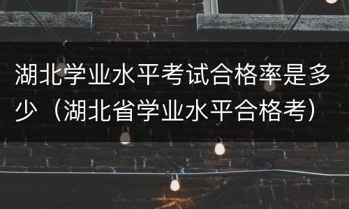 湖北学业水平考试合格率是多少（湖北省学业水平合格考）