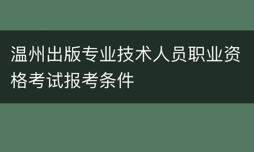 温州出版专业技术人员职业资格考试报考条件