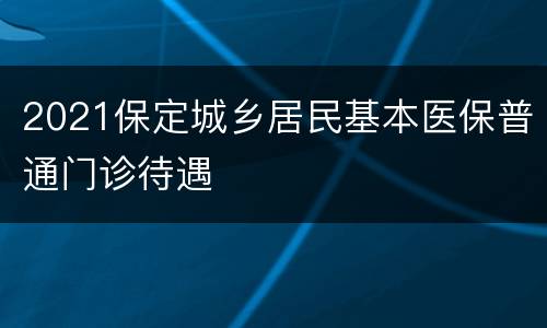 2021保定城乡居民基本医保普通门诊待遇