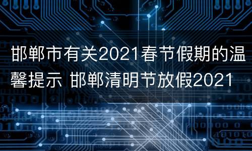 邯郸市有关2021春节假期的温馨提示 邯郸清明节放假2021