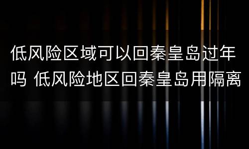 低风险区域可以回秦皇岛过年吗 低风险地区回秦皇岛用隔离吗