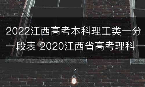 2022江西高考本科理工类一分一段表 2020江西省高考理科一分一段表