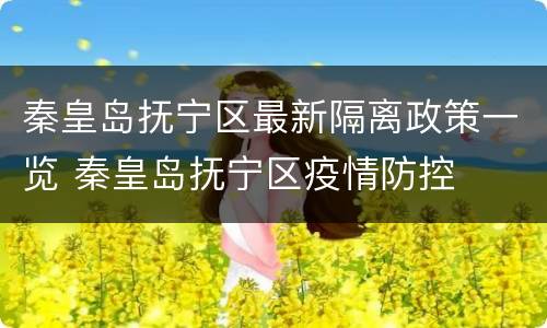 秦皇岛抚宁区最新隔离政策一览 秦皇岛抚宁区疫情防控