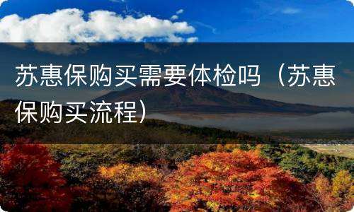 苏惠保购买需要体检吗（苏惠保购买流程）