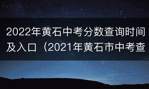 2022年黄石中考分数查询时间及入口（2021年黄石市中考查询）