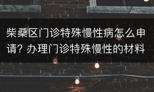 柴桑区门诊特殊慢性病怎么申请? 办理门诊特殊慢性的材料
