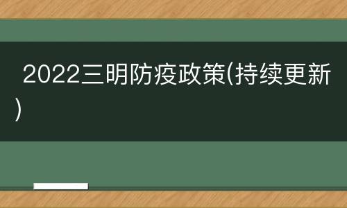  2022三明防疫政策(持续更新)