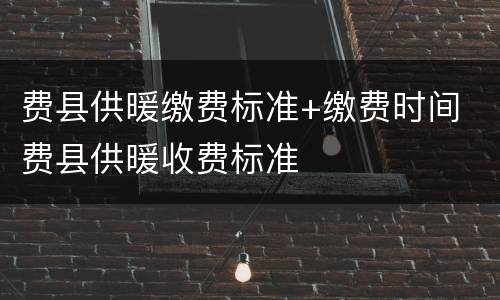 费县供暖缴费标准+缴费时间 费县供暖收费标准