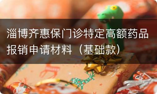 淄博齐惠保门诊特定高额药品报销申请材料（基础款）