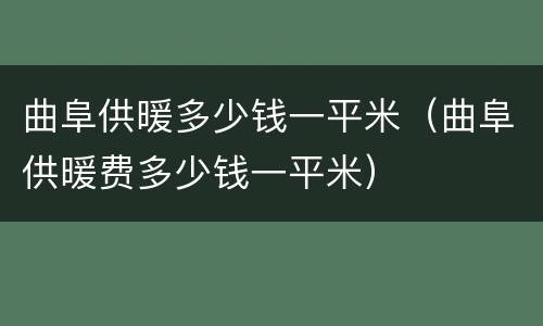 曲阜供暖多少钱一平米（曲阜供暖费多少钱一平米）