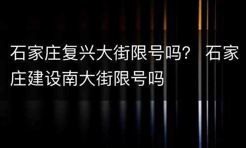 石家庄复兴大街限号吗？ 石家庄建设南大街限号吗
