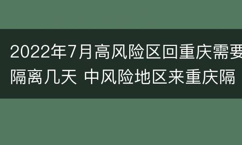 2022年7月高风险区回重庆需要隔离几天 中风险地区来重庆隔离几天