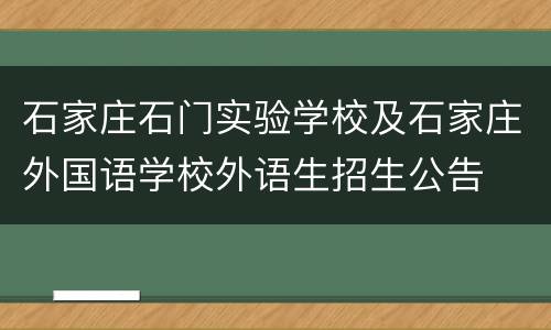 石家庄石门实验学校及石家庄外国语学校外语生招生公告