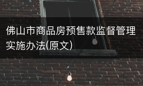 佛山市商品房预售款监督管理实施办法(原文)