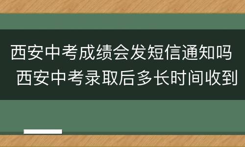 西安中考成绩会发短信通知吗 西安中考录取后多长时间收到短信