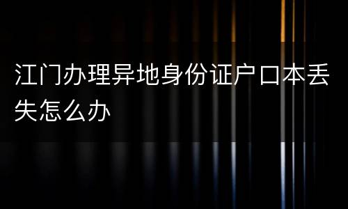 江门办理异地身份证户口本丢失怎么办