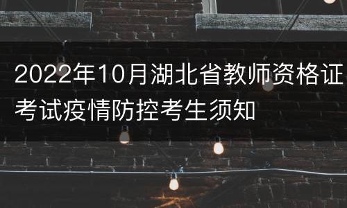 2022年10月湖北省教师资格证考试疫情防控考生须知