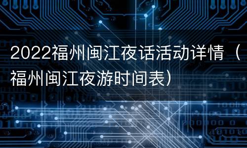2022福州闽江夜话活动详情（福州闽江夜游时间表）