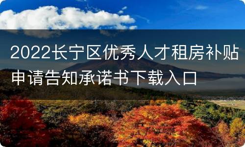2022长宁区优秀人才租房补贴申请告知承诺书下载入口