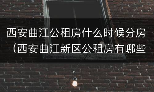 西安曲江公租房什么时候分房（西安曲江新区公租房有哪些小区）