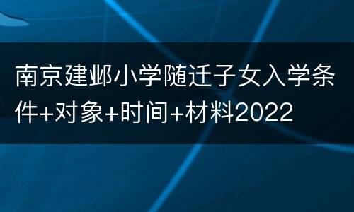 南京建邺小学随迁子女入学条件+对象+时间+材料2022