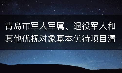 青岛市军人军属、退役军人和其他优抚对象基本优待项目清单(最新)