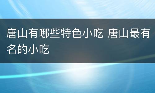 唐山有哪些特色小吃 唐山最有名的小吃