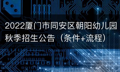 2022厦门市同安区朝阳幼儿园秋季招生公告（条件+流程）