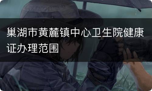 巢湖市黄麓镇中心卫生院健康证办理范围