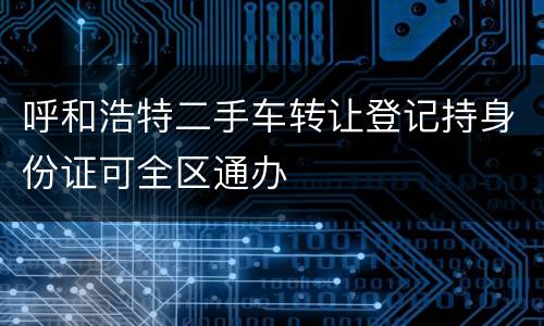 呼和浩特二手车转让登记持身份证可全区通办