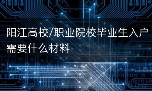 阳江高校/职业院校毕业生入户需要什么材料