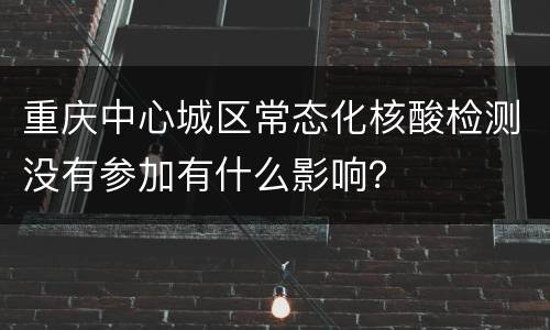 重庆中心城区常态化核酸检测没有参加有什么影响？