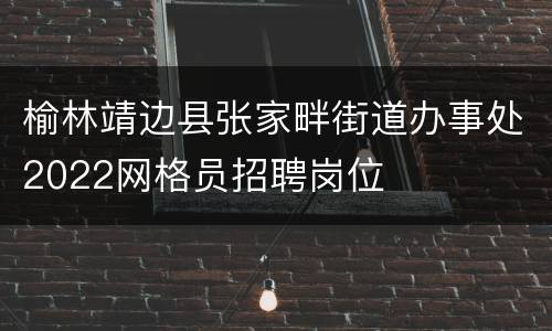 榆林靖边县张家畔街道办事处2022网格员招聘岗位