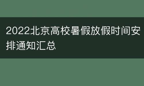 2022北京高校暑假放假时间安排通知汇总