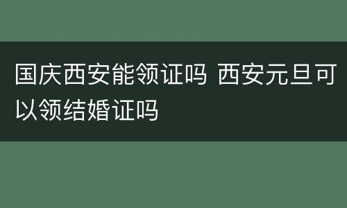 国庆西安能领证吗 西安元旦可以领结婚证吗
