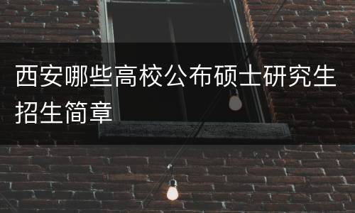 西安哪些高校公布硕士研究生招生简章