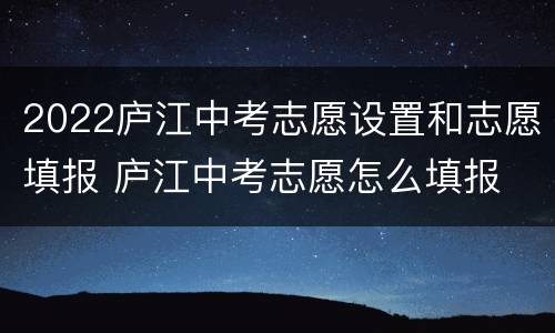 2022庐江中考志愿设置和志愿填报 庐江中考志愿怎么填报